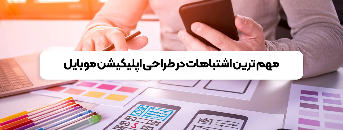 مهم ترین اشتباهات در طراحی اپلیکیشن موبایل